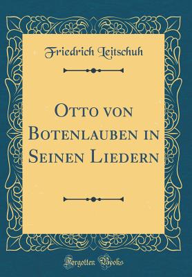 Otto Von Botenlauben in Seinen Liedern (Classic Reprint) - Leitschuh, Friedrich