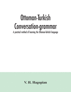 Ottoman-Turkish conversation-grammar; a practical method of learning the Ottoman-Turkish language