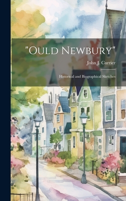 "Ould Newbury" [electronic Resource]: Historical and Biographical Sketches - Currier, John J (John James) 1834-1 (Creator)