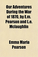 Our Adventures During the War of 1870, by E.M. Pearson and L.E. McLaughlin - Pearson, Emma Maria