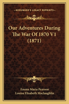 Our Adventures During the War of 1870 V1 (1871) - Pearson, Emma Maria, and Maclaughlin, Louisa Elisabeth