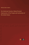 Our American Cousins. Being Personal Impressions of the People and Institutions of the United States