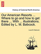 Our American Resorts ... Where to Go and How to Get There ... with ... Illustrations. Edited by L. M. Babcock.