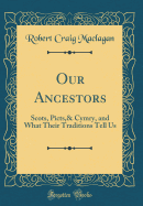 Our Ancestors: Scots, Picts,& Cymry, and What Their Traditions Tell Us (Classic Reprint)