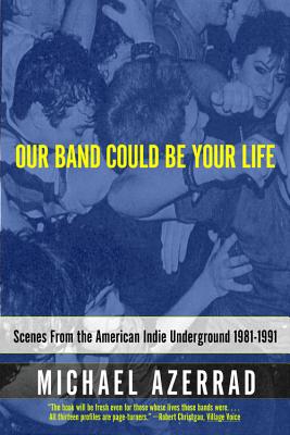Our Band Could Be Your Life: Scenes from the American Indie Underground 1981-1991 - Azerrad, Michael