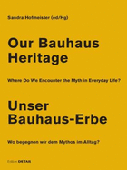 Our Bauhaus Heritage / Unser Bauhaus-Erbe: Where Do We Encounter the Myth in Everyday Life? Wo Begegnen Wir Dem Mythos Im Alltag?