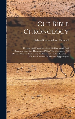 Our Bible Chronology: Historic And Prophetic, Critically Examined, And Demonstrated, And Harmonized With The Chronology Of Profane Writers: Embracing An Examination And Refutation Of The Theories Of Modern Egyptologists - Shimeall, Richard Cunningham