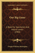 Our Big Game: A Book for Sportsmen and Nature Lovers (1904)