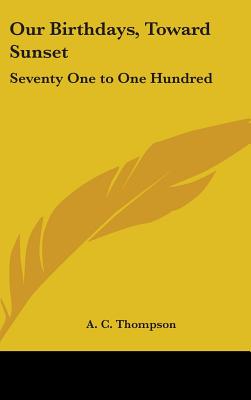 Our Birthdays, Toward Sunset: Seventy One to One Hundred - Thompson, A C