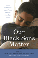 Our Black Sons Matter: Mothers Talk about Fears, Sorrows, and Hopes