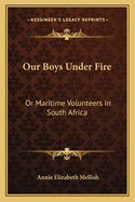 Our Boys Under Fire: Or Maritime Volunteers In South Africa