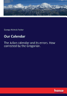 Our Calendar: The Julian calendar and its errors. How corrected by the Gregorian.