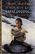 Our Canadian Girl Rachel #1 a Mighty Big Imagining: A Mighty Big Imagining - Kositsky, Lynne