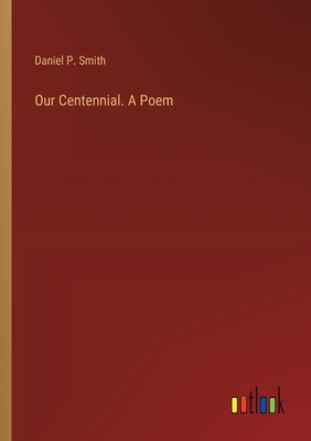 Our Centennial. A Poem - Smith, Daniel P