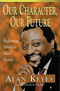 Our Character, Our Future: Reclaiming America's Moral Destiny - Keyes, Alan, MD, Facs, and Grant, George (Editor)