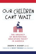 Our Children Can't Wait: The Urgency of Reinventing Education Policy in America