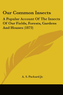 Our Common Insects: A Popular Account Of The Insects Of Our Fields, Forests, Gardens And Houses (1873)