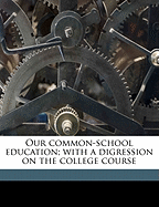 Our Common-School Education; With a Digression on the College Course