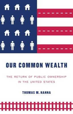 Our Common Wealth: The Return of Public Ownership in the United States - Hanna, Thomas M.