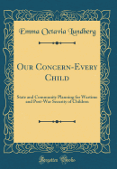 Our Concern-Every Child: State and Community Planning for Wartime and Post-War Security of Children (Classic Reprint)