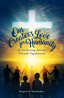 Our Creator's Love for Humanity: An Awakening Journey Towards Togetherness - Bartholomew, Margaret H, and Publishing, Entegrity Choice (Prepared for publication by)