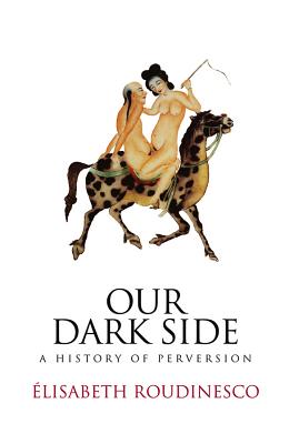 Our Dark Side: A History of Perversion - Roudinesco, Elisabeth