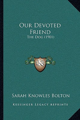 Our Devoted Friend: The Dog (1901) - Bolton, Sarah Knowles