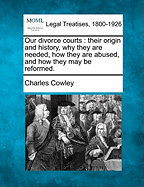 Our Divorce Courts: Their Origin and History, Why They Are Needed, How They Are Abused, and How They May Be Reformed (1880)