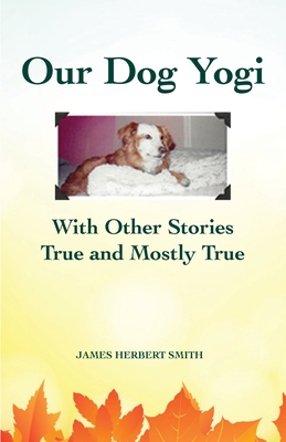 Our Dog Yogi With Other Stories True and Mostly True - Smith, James H