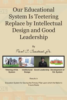 Our Educational System Is Teetering Replace by Intellectual Design and Good Leadership - Constant, Paul C, Jr.