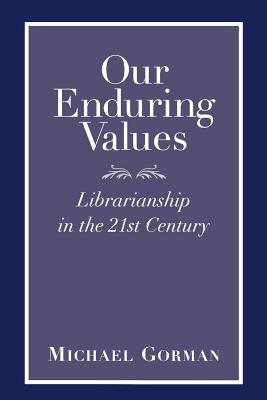 Our Enduring Values: Librarianship in the 21st Century - Gorman, Michael