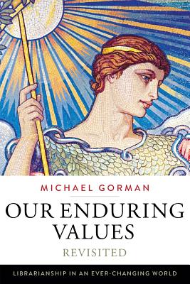 Our Enduring Values Revisited: Librarianship in an Ever-Changing World - Gorman, Michael