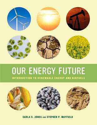 Our Energy Future: Introduction to Renewable Energy and Biofuels - Jones, Carla S., and Mayfield, Stephen P.