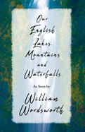 Our English Lakes, Mountains, and Waterfalls, As Seen by William Wordsworth