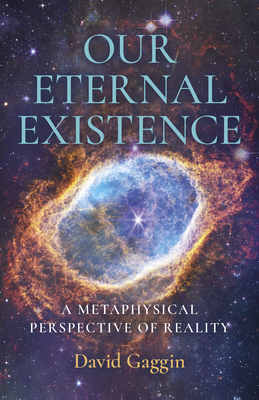 Our Eternal Existence: A Metaphysical Perspective of Reality - Gaggin, David
