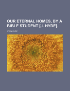 Our Eternal Homes, by a Bible Student [J. Hyde]. - Hyde, John