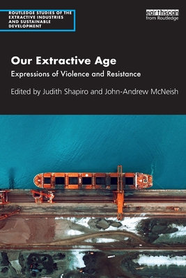Our Extractive Age: Expressions of Violence and Resistance - Shapiro, Judith (Editor), and McNeish, John-Andrew (Editor)
