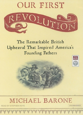 Our First Revolution: The Remarkable British Upheaval That Inspired America's Founding Fathers - Barone, Michael, and Hoye, Stephen (Narrator)