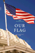 Our Flag: The Indispensable Guide to America's Most Recognizable Symbol