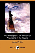 Our Foreigners: A Chronicle of Americans in the Making (Dodo Press) - Orth, Samuel P