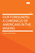 Our Foreigners: A Chronicle of Americans in the Making