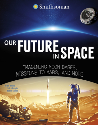 Our Future in Space: Imagining Moon Bases, Missions to Mars, and More - Hubbard, Ben, and Margolis, Emily A, and Shindell, Matthew