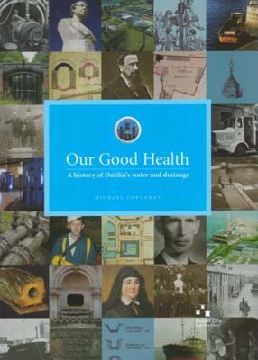 Our Good Health: A History of Dublin's Water and Drainage - Corcoran, Michael