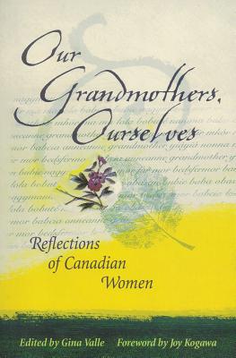 Our Grandmothers, Ourselves: Reflections of Canadian Women - Valle, Gina (Editor), and Kogawa, Joy (Foreword by)