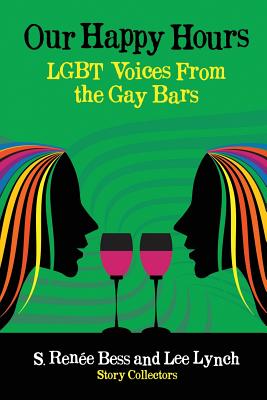 Our Happy Hours, LGBT Voices From the Gay Bars - Lynch, Lee (Compiled by), and Bess, S Renee (Compiled by)