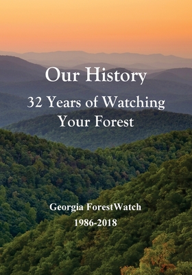 Our History 32 Years of Watching Your Forest: Georgia ForestWatch 1986-2018 - Kibler, Bob, and Martin, Brent, and Seabrook, Charles