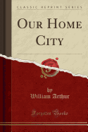 Our Home City (Classic Reprint)