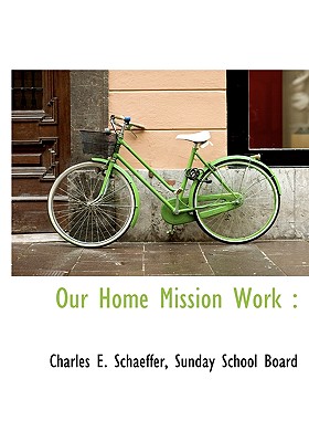 Our Home Mission Work - Schaeffer, Charles E, and Sunday School Board (Creator)