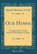 Our Hymns: Compiled for Use in the Services of the Baptist Temple (Classic Reprint)