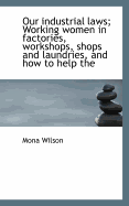 Our Industrial Laws; Working Women in Factories, Workshops, Shops and Laundries, and how to Help The